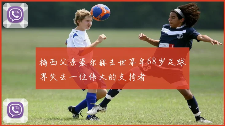 梅西父亲豪尔赫去世享年68岁足球界失去一位伟大的支持者